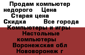 Продам компьютер, недорого! › Цена ­ 12 000 › Старая цена ­ 13 999 › Скидка ­ 10 - Все города Компьютеры и игры » Настольные компьютеры   . Воронежская обл.,Нововоронеж г.
